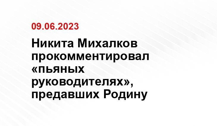 Никита Михалков прокомментировал «пьяных руководителях», предавших Родину