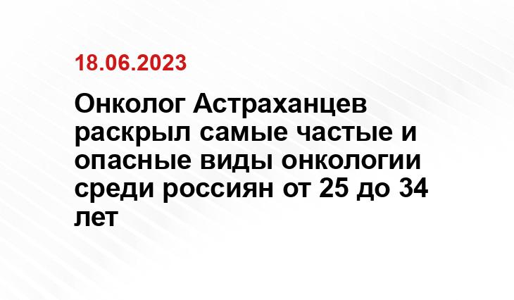 Онколог Астраханцев раскрыл самые частые и опасные виды онкологии среди россиян от 25 до 34 лет