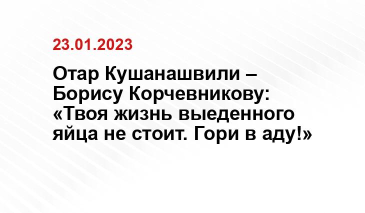 Отар Кушанашвили – Борису Корчевникову: «Твоя жизнь выеденного яйца не стоит. Гори в аду!»