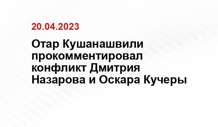 Отар Кушанашвили прокомментировал конфликт Дмитрия Назарова и Оскара Кучеры