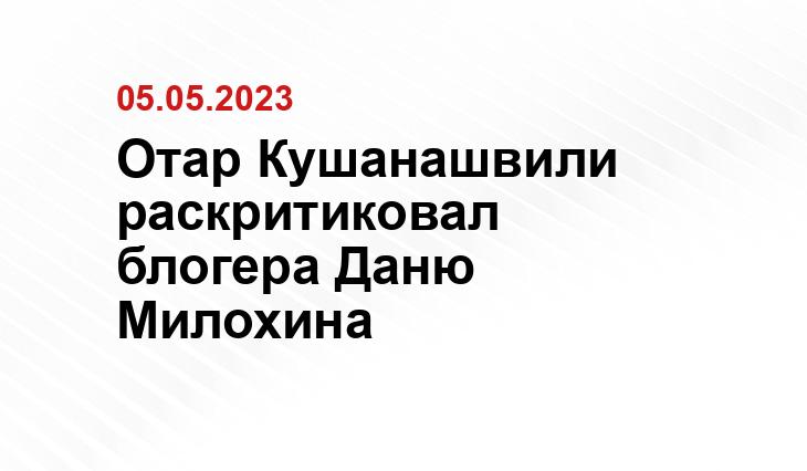 Отар Кушанашвили раскритиковал блогера Даню Милохина