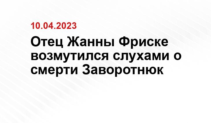 Отец Жанны Фриске возмутился слухами о смерти Заворотнюк