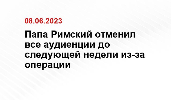 Папа Римский отменил все аудиенции до следующей недели из-за операции