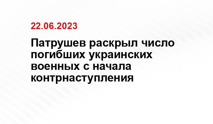 Патрушев раскрыл число погибших украинских военных с начала контрнаступления