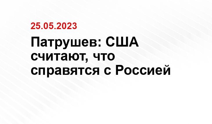 Патрушев: США считают, что справятся с Россией