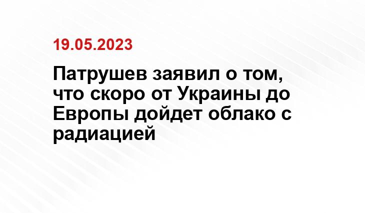 Патрушев заявил о том, что скоро от Украины до Европы дойдет облако с радиацией