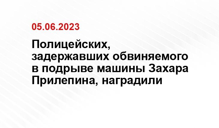 Полицейских, задержавших обвиняемого в подрыве машины Захара Прилепина, наградили