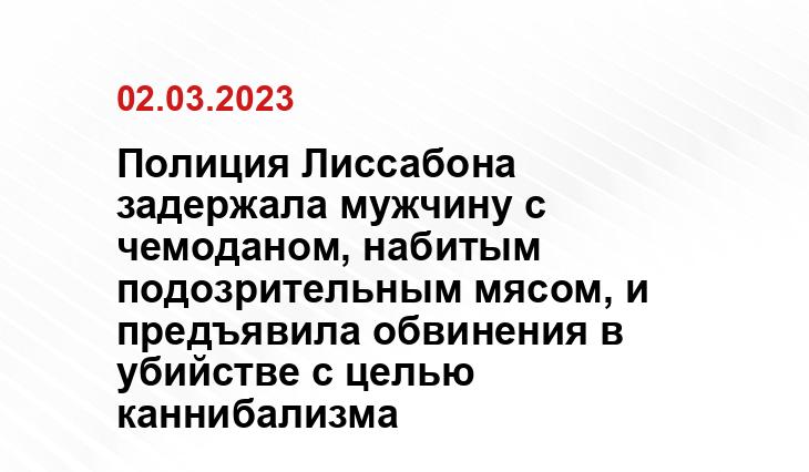 Полиция Лиссабона задержала мужчину с чемоданом, набитым подозрительным мясом, и предъявила обвинения в убийстве с целью каннибализма