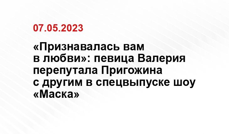 «Признавалась вам в любви»: певица Валерия перепутала Пригожина с другим в спецвыпуске шоу «Маска»