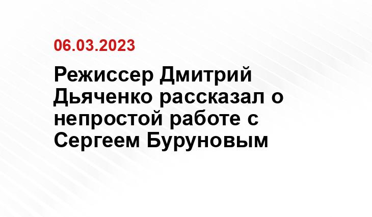 Режиссер Дмитрий Дьяченко рассказал о непростой работе с Сергеем Буруновым