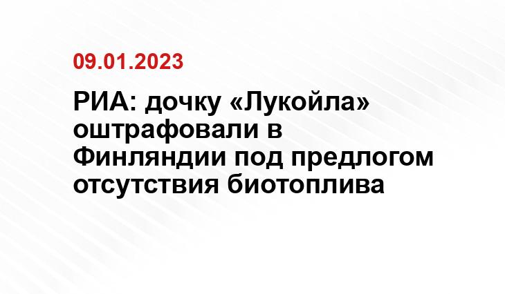 РИА: дочку «Лукойла» оштрафовали в Финляндии под предлогом отсутствия биотоплива