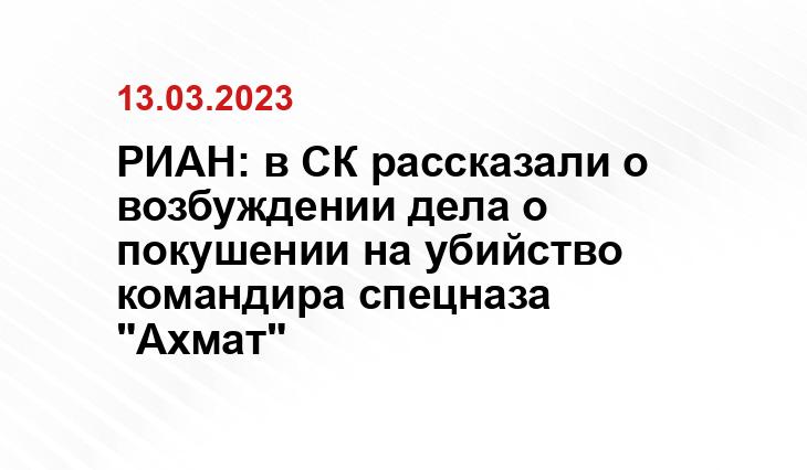 РИАН: в СК рассказали о возбуждении дела о покушении на убийство командира спецназа "Ахмат"