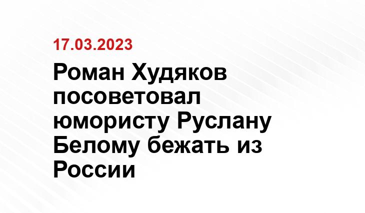 Роман Худяков посоветовал юмористу Руслану Белому бежать из России