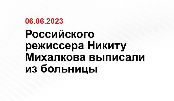 Российского режиссера Никиту Михалкова выписали из больницы