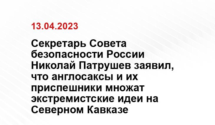 Секретарь Совета безопасности России Николай Патрушев заявил, что англосаксы и их приспешники множат экстремистские идеи на Северном Кавказе