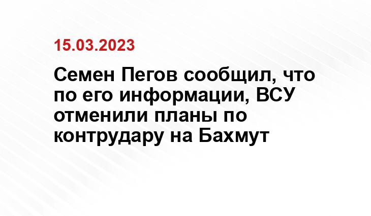 Семен Пегов сообщил, что по его информации, ВСУ отменили планы по  контрудару на Бахмут