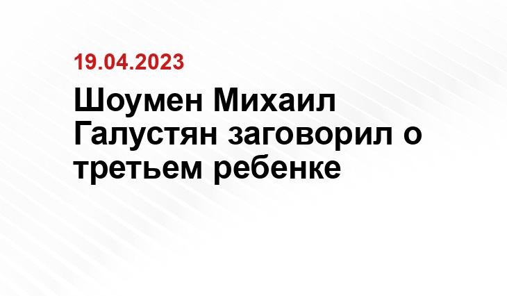 Шоумен Михаил Галустян заговорил о третьем ребенке