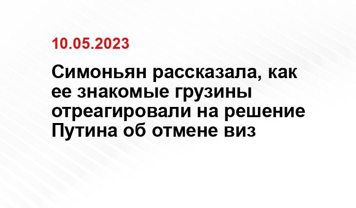 Симоньян рассказала, как ее знакомые грузины отреагировали на решение Путина об отмене виз