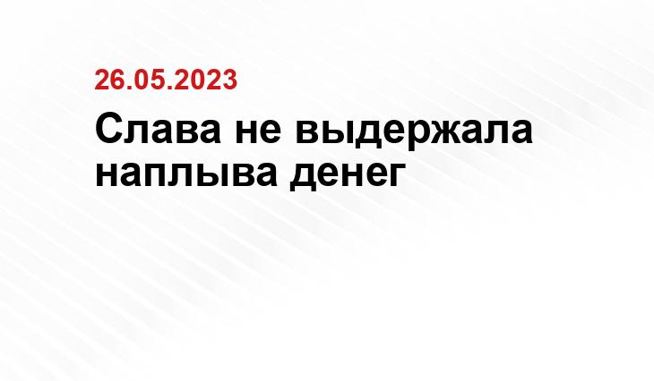 Слава не выдержала наплыва денег