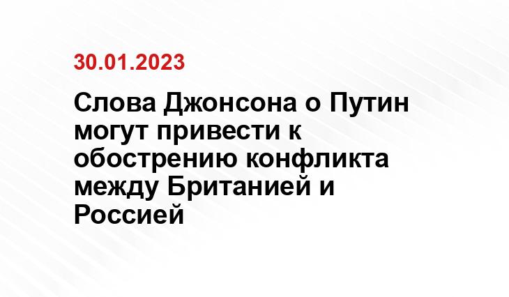 Слова Джонсона о Путин могут привести к обострению конфликта между Британией и Россией