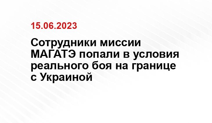 Сотрудники миссии МАГАТЭ попали в условия реального боя на границе с Украиной