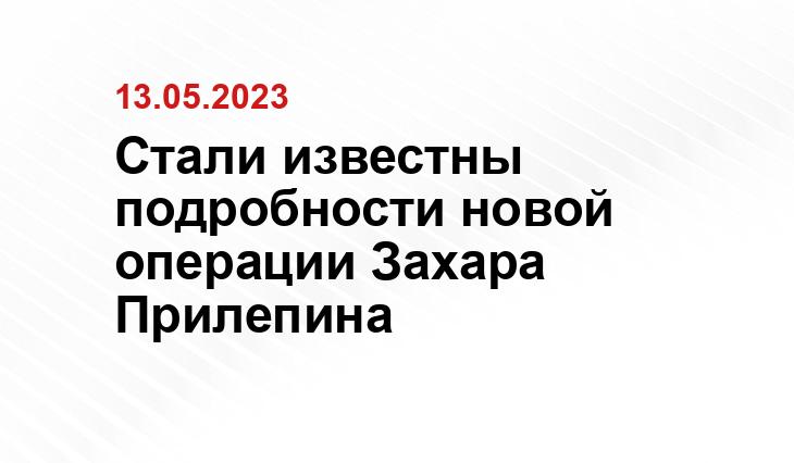 Стали известны подробности новой операции Захара Прилепина