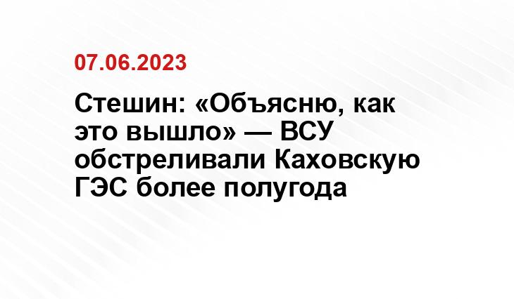 Стешин: «Объясню, как это вышло» — ВСУ обстреливали Каховскую ГЭС более полугода