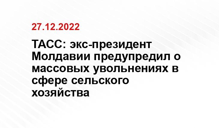 ТАСС: экс-президент Молдавии предупредил о массовых увольнениях в сфере сельского хозяйства