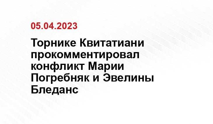 Торнике Квитатиани прокомментировал конфликт Марии Погребняк и Эвелины Бледанс