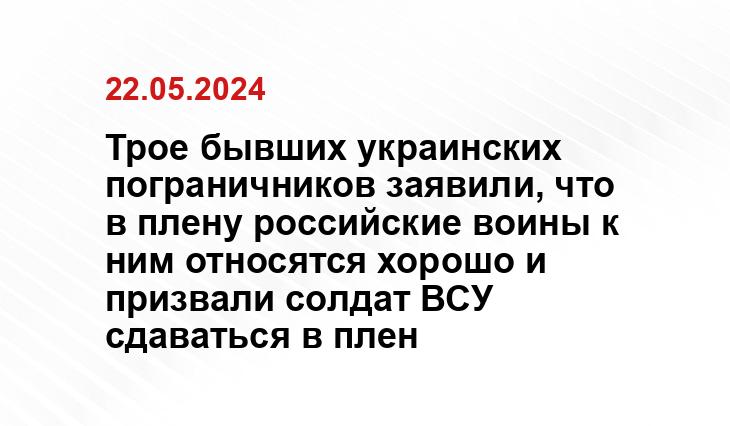 Трое бывших украинских пограничников заявили, что в плену российские воины к ним относятся хорошо и призвали солдат ВСУ сдаваться в плен