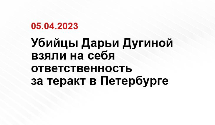 Убийцы Дарьи Дугиной взяли на себя ответственность за теракт в Петербурге