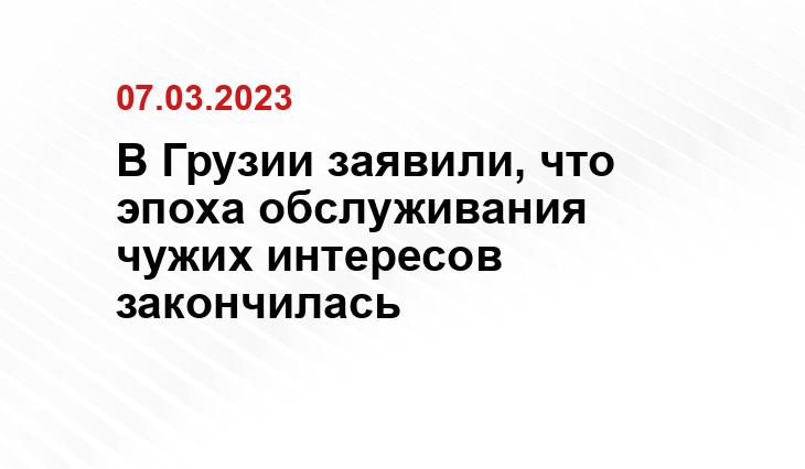 В Грузии заявили, что эпоха обслуживания чужих интересов закончилась