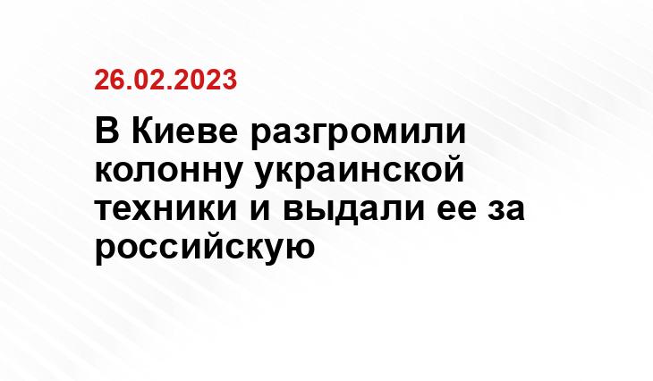 В Киеве разгромили колонну украинской техники и выдали ее за российскую