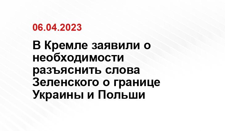 В Кремле заявили о необходимости разъяснить слова Зеленского о границе Украины и Польши