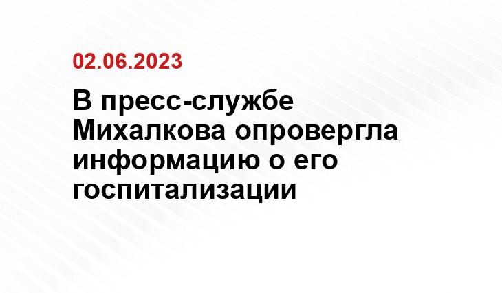 В пресс-службе Михалкова опровергла информацию о его госпитализации