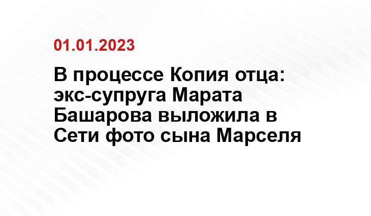 В процессе Копия отца: экс-супруга Марата Башарова выложила в Сети фото сына Марселя