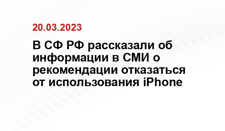 В СФ РФ рассказали об информации в СМИ о рекомендации отказаться от использования iPhone