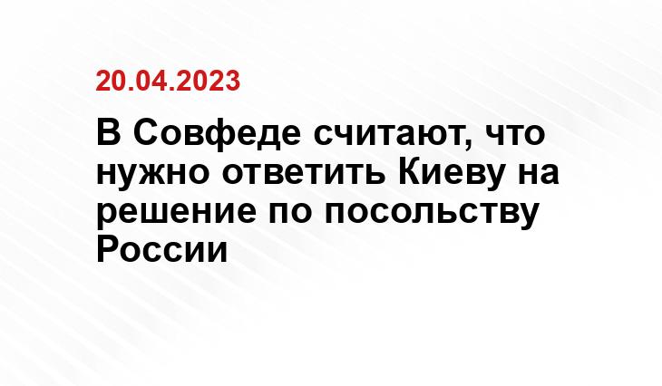 В Совфеде считают, что нужно ответить Киеву на решение по посольству России