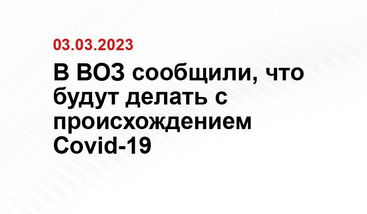 В ВОЗ сообщили, что будут делать с происхождением Covid-19