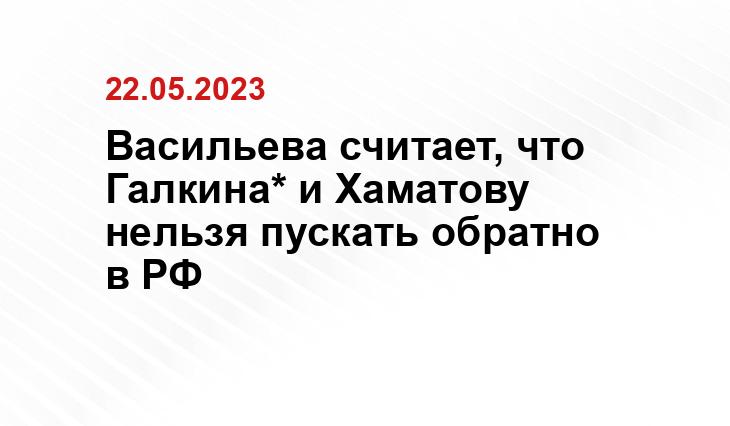 Васильева считает, что Галкина* и Хаматову нельзя пускать обратно в РФ