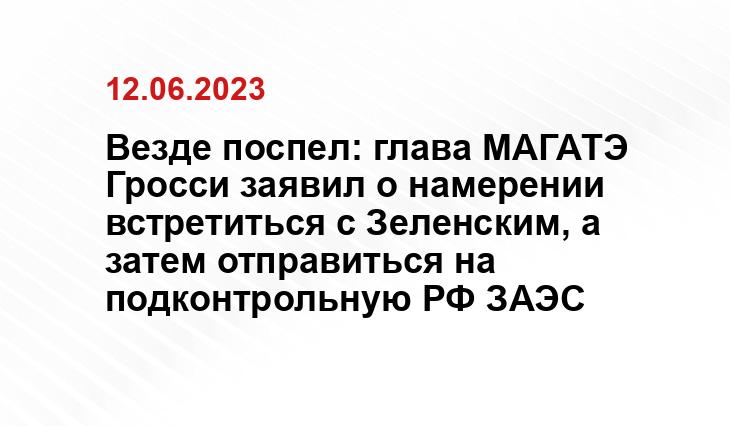 Везде поспел: глава МАГАТЭ Гросси заявил о намерении встретиться с Зеленским, а затем отправиться на подконтрольную РФ ЗАЭС