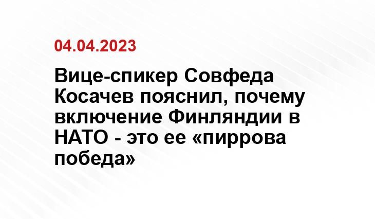 Вице-спикер Совфеда Косачев пояснил, почему включение Финляндии в НАТО - это ее «пиррова победа»