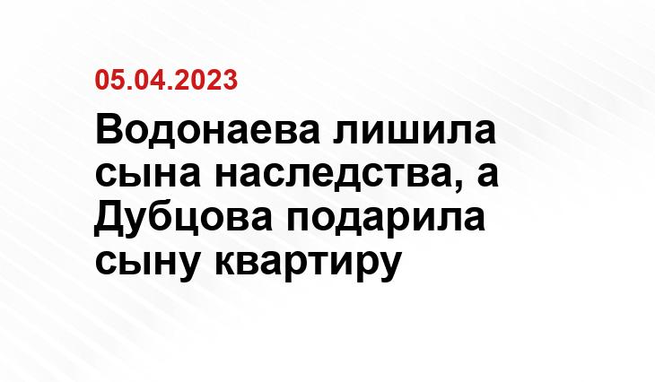 Водонаева лишила сына наследства, а Дубцова подарила сыну квартиру