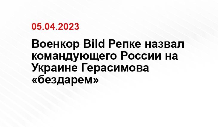 Военкор Bild Репке назвал командующего России на Украине Герасимова «бездарем»