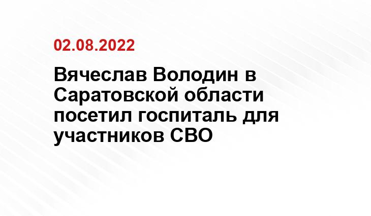 Вячеслав Володин в Саратовской области посетил госпиталь для участников СВО