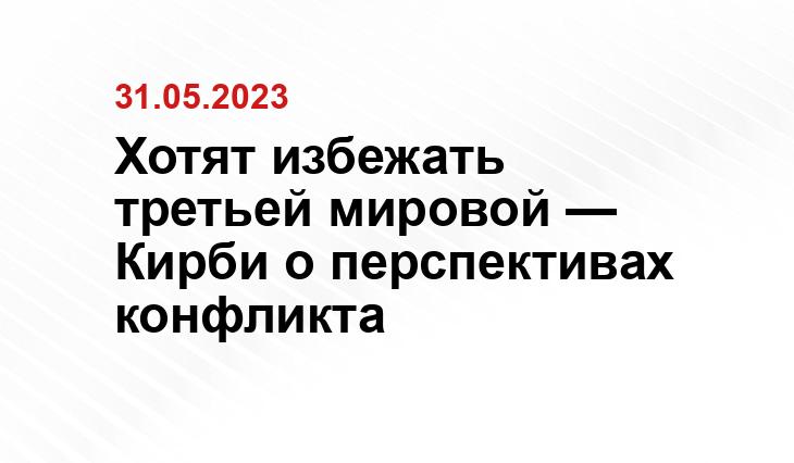 Хотят избежать третьей мировой — Кирби о перспективах конфликта