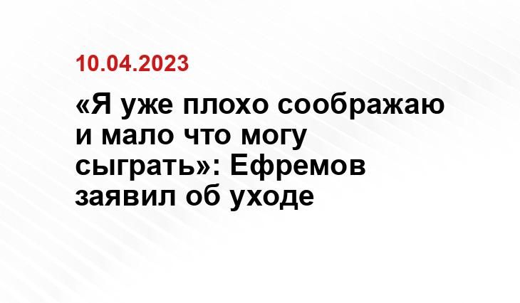 «Я уже плохо соображаю и мало что могу сыграть»: Ефремов заявил об уходе