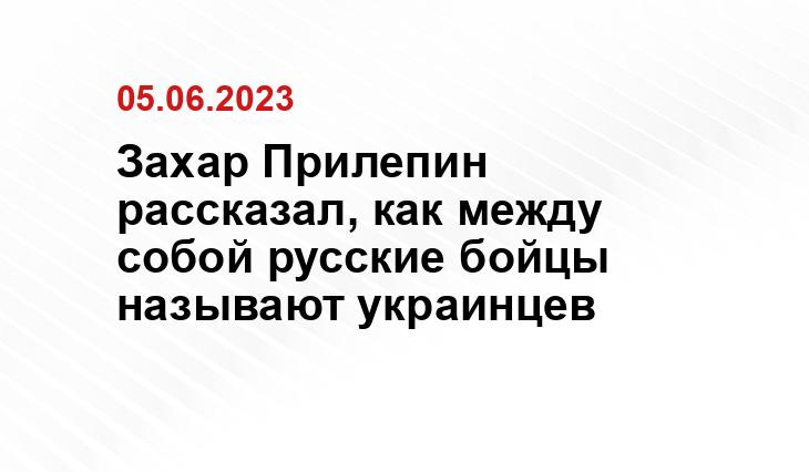 Захар Прилепин рассказал, как между собой русские бойцы называют украинцев 