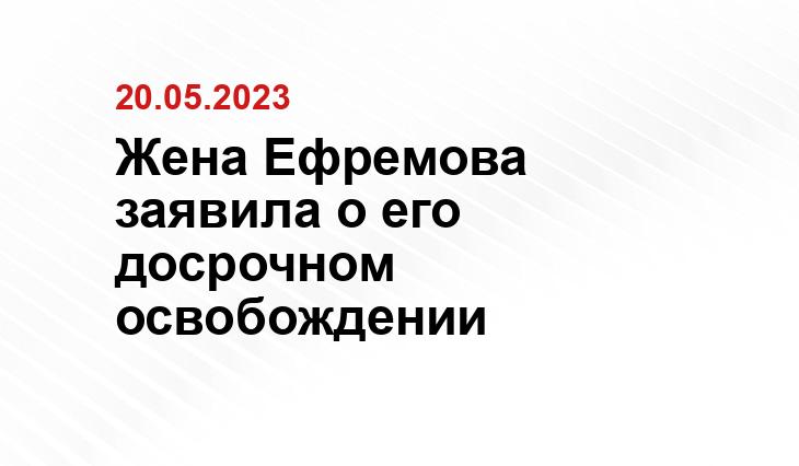 Жена Ефремова заявила о его досрочном освобождении