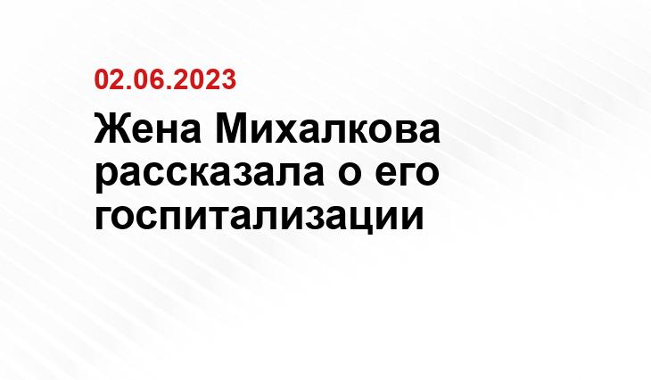 Жена Михалкова рассказала о его госпитализации